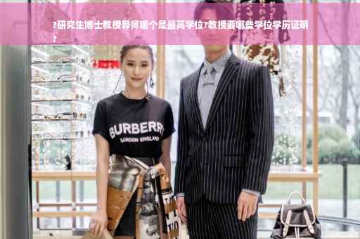 ?研究生博士教授导师哪个是最高学位?教授要哪些学位学历证明
?