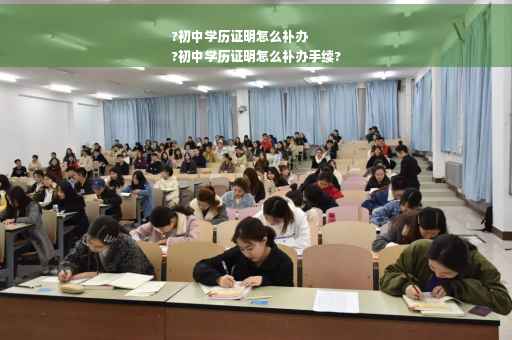 ?初中学历证明怎么补办
?初中学历证明怎么补办手续?