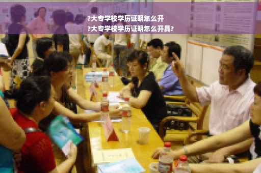 ?大专学校学历证明怎么开
?大专学校学历证明怎么开具?