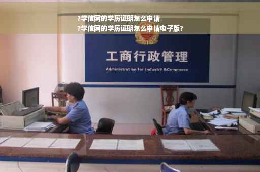 ?学信网的学历证明怎么申请
?学信网的学历证明怎么申请电子版?