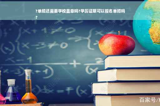 ?单招还需要学校盖章吗?学历证明可以报名单招吗
?
