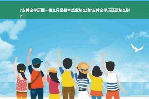 ?支付宝学历那一栏么只是初中毕业怎么填?支付宝学历证明怎么删
?