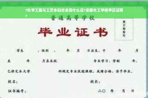 ?化学工程与工艺本科毕业是什么证?安徽化工学校学历证明
?