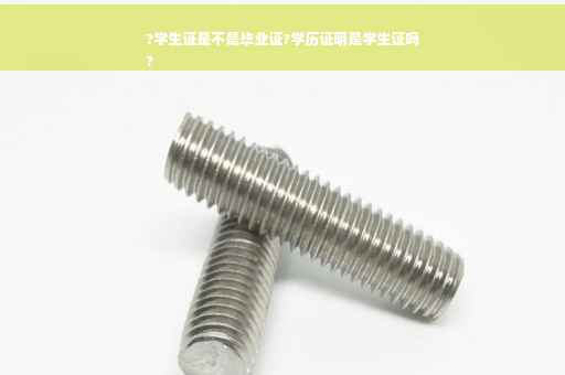 ?学生证是不是毕业证?学历证明是学生证吗
?