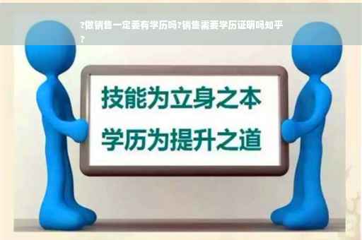 ?做销售一定要有学历吗?销售需要学历证明吗知乎
?
