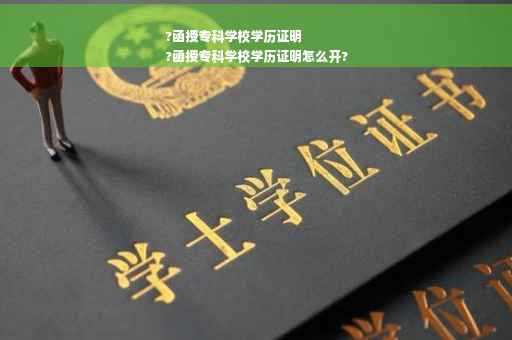 ?函授专科学校学历证明
?函授专科学校学历证明怎么开?