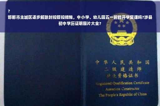 ?
邯郸市主城区逐步解除封控管控措施，中小学、幼儿园五一前能开学复课吗?涉县初中学历证明图片大全?