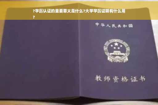 ?学历认证的重要意义是什么?大学学历证明有什么用
?
