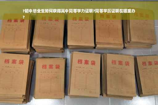 ?初中毕业生如何获得高中同等学力证明?同等学历证明在哪里办
?