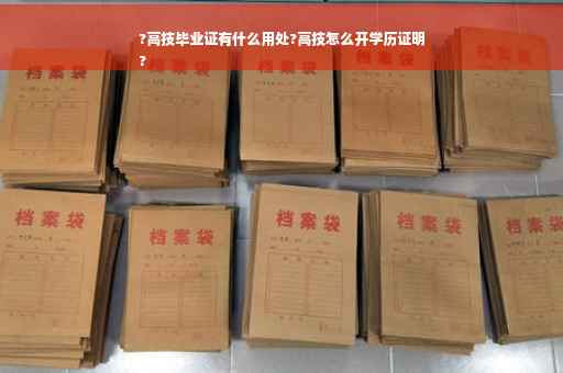 ?高技毕业证有什么用处?高技怎么开学历证明
?