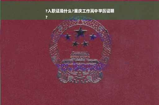 ?入职证是什么?重庆工作高中学历证明
?