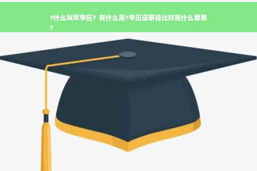 ?什么叫双学历？有什么用?学历证明待比对是什么意思
?