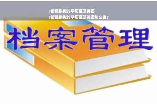 ?请提供你的学历证明英语
?请提供你的学历证明英语怎么说?