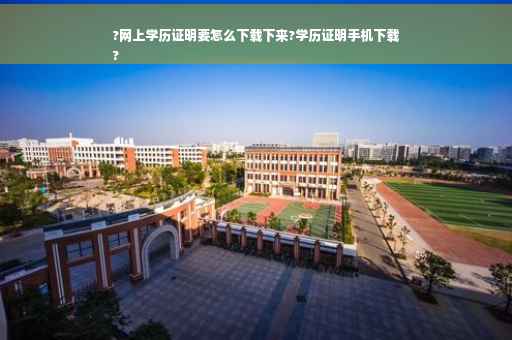 ?网上学历证明要怎么下载下来?学历证明手机下载
?