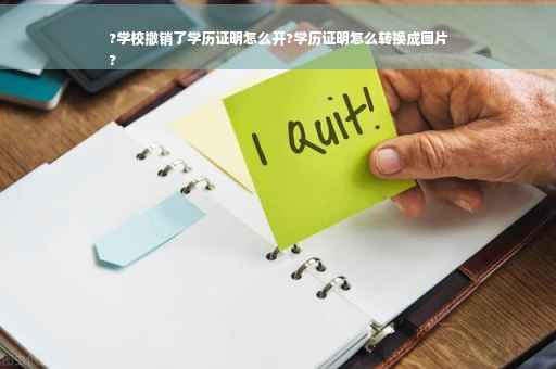 ?学校撤销了学历证明怎么开?学历证明怎么转换成图片
?