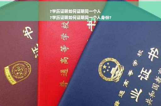 ?学历证明如何证明同一个人
?学历证明如何证明同一个人身份?