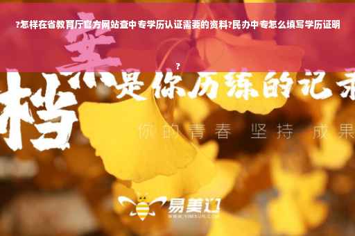 ?怎样在省教育厅官方网站查中专学历认证需要的资料?民办中专怎么填写学历证明
?
