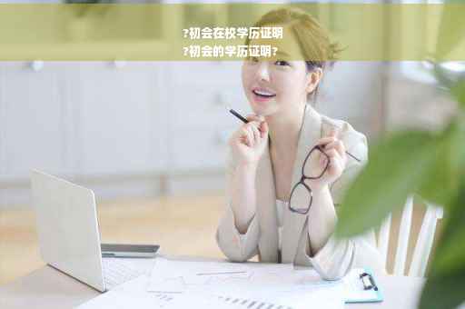 ?初会在校学历证明
?初会的学历证明?