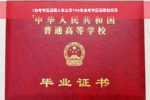 ?自考学历证明人怎么写?90年自考学历证明如何开
?