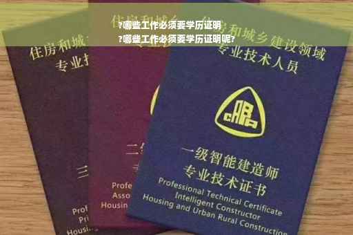 ?哪些工作必须要学历证明
?哪些工作必须要学历证明呢?