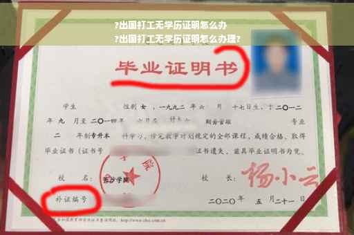?出国打工无学历证明怎么办
?出国打工无学历证明怎么办理?