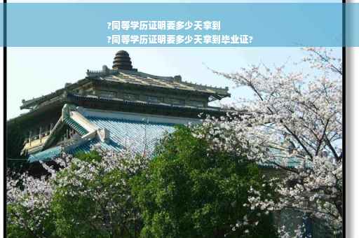 ?同等学历证明要多少天拿到
?同等学历证明要多少天拿到毕业证?