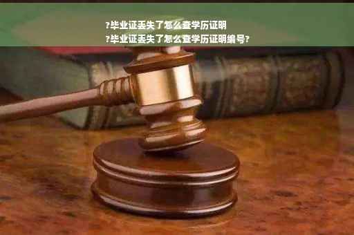 ?毕业证丢失了怎么查学历证明
?毕业证丢失了怎么查学历证明编号?