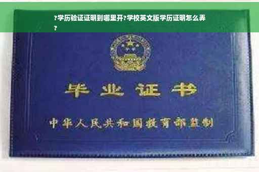 ?学历验证证明到哪里开?学校英文版学历证明怎么弄
?