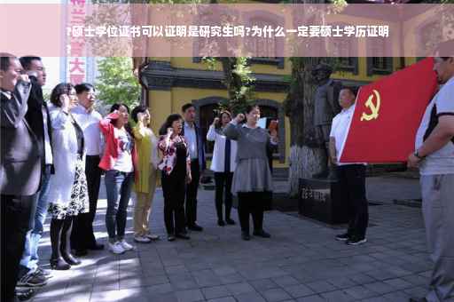 ?硕士学位证书可以证明是研究生吗?为什么一定要硕士学历证明
?