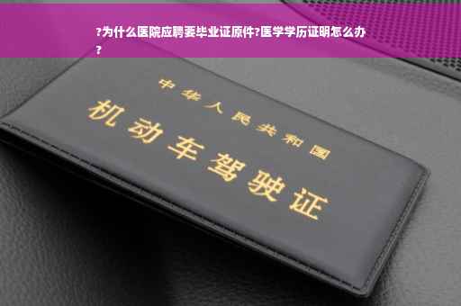 ?为什么医院应聘要毕业证原件?医学学历证明怎么办
?