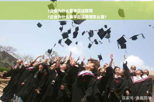 ?企业为什么要学历证明呢
?企业为什么要学历证明呢怎么查?