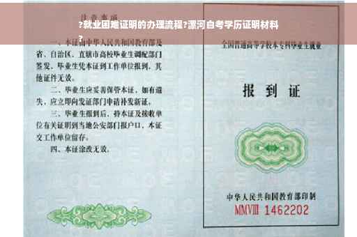 ?就业困难证明的办理流程?漯河自考学历证明材料
?