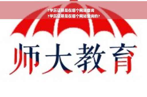 ?学历证明是在哪个网站查询
?学历证明是在哪个网站查询的?