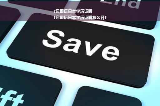 ?回国后日本学历证明
?回国后日本学历证明怎么开?