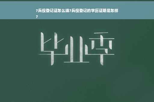 ?兵役登记证怎么填?兵役登记的学历证明是怎样
?