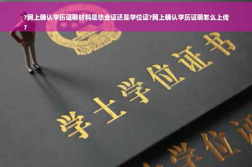 ?网上确认学历证明材料是毕业证还是学位证?网上确认学历证明怎么上传
?