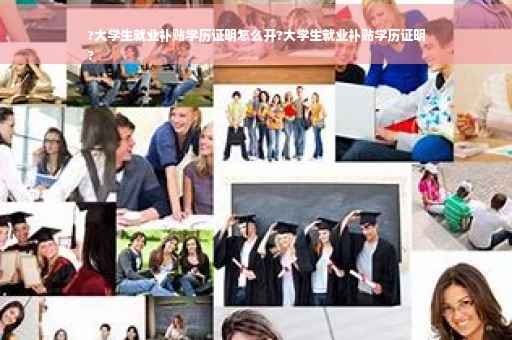 ?大学生就业补贴学历证明怎么开?大学生就业补贴学历证明
?