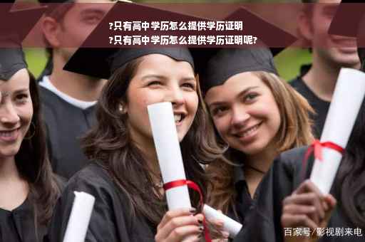 ?只有高中学历怎么提供学历证明
?只有高中学历怎么提供学历证明呢?