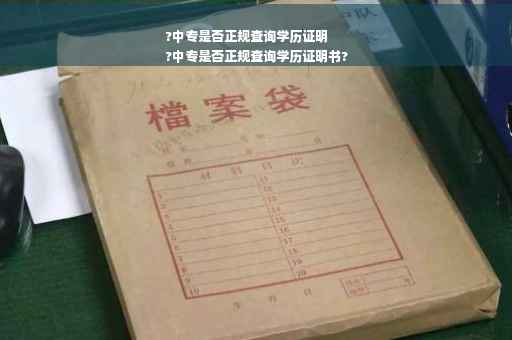 ?中专是否正规查询学历证明
?中专是否正规查询学历证明书?