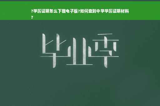 ?学历证明怎么下载电子版?如何查到中学学历证明材料
?