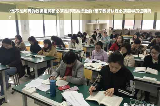 ?是不是所有的教师招聘都必须是师范类毕业的?南宁教师认定必须要学历证明吗
?