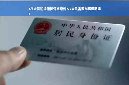 ?八大员初级职称评定条件?八大员需要学历证明吗
?