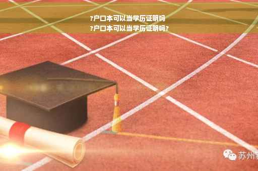 ?户口本可以当学历证明吗
?户口本可以当学历证明吗?