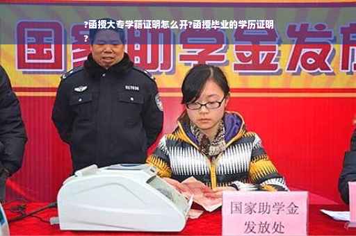 ?函授大专学籍证明怎么开?函授毕业的学历证明
?