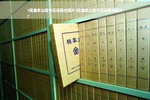?闲鱼怎么做学历证明书图片?闲鱼怎么做学历证明书图片
?
