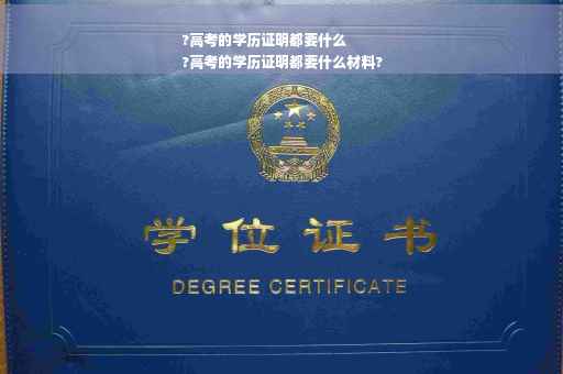 ?高考的学历证明都要什么
?高考的学历证明都要什么材料?