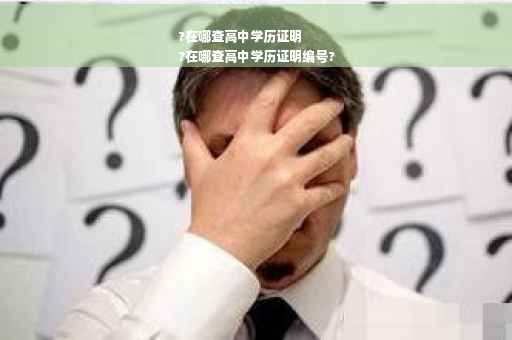 ?在哪查高中学历证明
?在哪查高中学历证明编号?