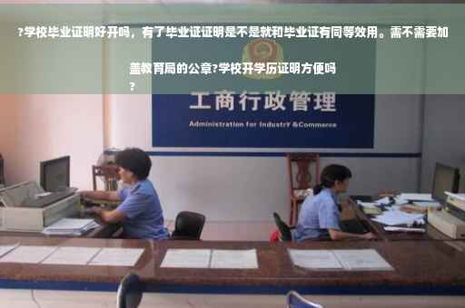?学校毕业证明好开吗，有了毕业证证明是不是就和毕业证有同等效用。需不需要加盖教育局的公章?学校开学历证明方便吗
?