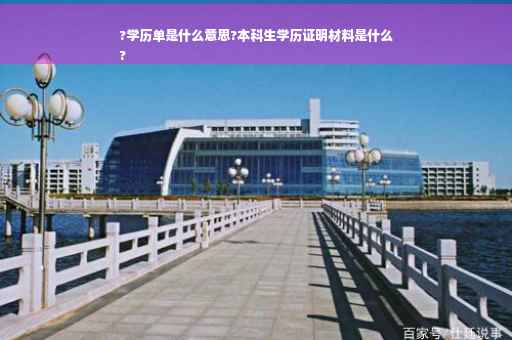 ?学历单是什么意思?本科生学历证明材料是什么
?