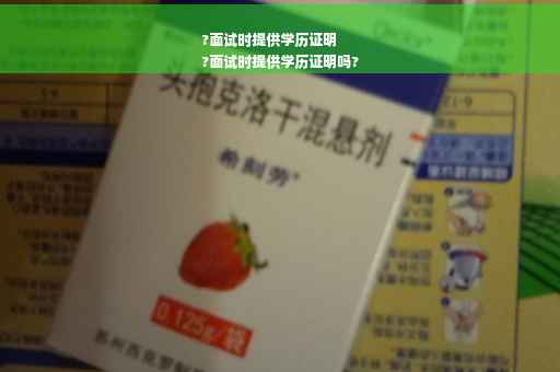 ?面试时提供学历证明
?面试时提供学历证明吗?